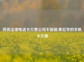 劳务法律电话卡欠费公司不报销,单位发的手机卡欠费