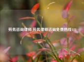 劳务咨询律师,劳务律师咨询免费热线123