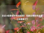 北证50指数盘中再创新高！开源证券自营这波行情赚麻了？