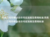 劳务公司办理安全许可证流程及费用标准,劳务公司办理安全许可证流程及费用标准