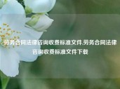 劳务合同法律咨询收费标准文件,劳务合同法律咨询收费标准文件下载