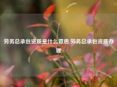 劳务总承包资质是什么意思,劳务总承包资质办理