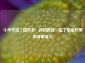 牛市早报｜国常会：持续抓好一揽子增量政策的落地落实