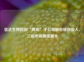 信达生物回应“贱卖”子公司股份给创始人，二级市场继续跳水