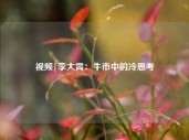 视频|李大霄：牛市中的冷思考