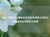 劳务公司怎样办理安全许可证书,劳务公司怎么办理,安全许可证怎么办理