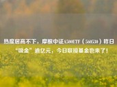 热度居高不下，摩根中证A500ETF（560530）昨日“吸金”逾亿元，今日联接基金也来了！