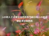 24小时人工法律咨询热线有节假日吗,24小时法律免费咨询热线