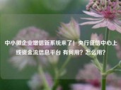 中小微企业增信新系统来了！央行征信中心上线资金流信息平台 有何用？怎么用？