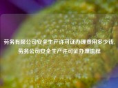 劳务有限公司安全生产许可证办理费用多少钱,劳务公司安全生产许可证办理流程