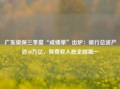 广东银保三季度“成绩单”出炉：银行总资产近40万亿、保费收入居全国第一