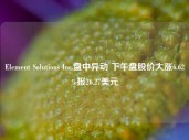 Element Solutions Inc.盘中异动 下午盘股价大涨6.62%报26.27美元