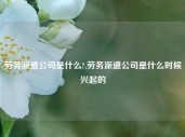 劳务派遣公司是什么?,劳务派遣公司是什么时候兴起的