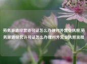 劳务派遣经营许可证怎么办理对外营业执照,劳务派遣经营许可证怎么办理对外营业执照流程