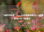 “减肥药新贵”Viking Q3业绩超预期 VK2735前景获华尔街一致看好