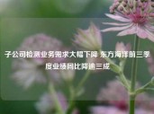 子公司检测业务需求大幅下降 东方海洋前三季度业绩同比降逾三成