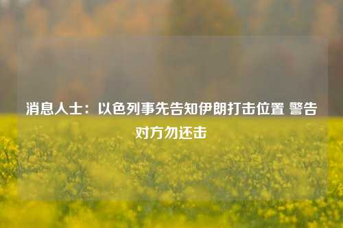 消息人士：以色列事先告知伊朗打击位置 警告对方勿还击