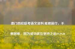 澳门四校联考语文资料,砥砺前行，不畏困难，因为成功就在坚持之后19.29.20