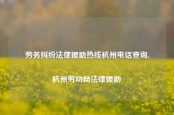 劳务纠纷法律援助热线杭州电话查询,杭州劳动局法律援助