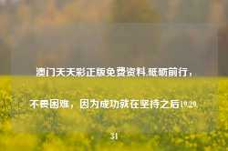 澳门天天彩正版免费资料,砥砺前行，不畏困难，因为成功就在坚持之后19.29.34