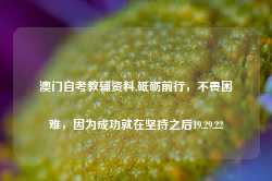 澳门自考教辅资料,砥砺前行，不畏困难，因为成功就在坚持之后19.29.22