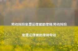 劳动纠纷免费法律援助律师,劳动纠纷免费法律援助律师电话