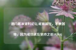 澳门最准资料论坛,砥砺前行，不畏困难，因为成功就在坚持之后19.29.93-第1张图片-佛山市川丘建筑工程劳务有限公司