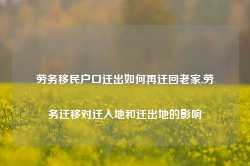 劳务移民户口迁出如何再迁回老家,劳务迁移对迁入地和迁出地的影响