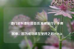 澳门资料澳彩图首页,砥砺前行，不畏困难，因为成功就在坚持之后19.29.56-第1张图片-佛山市川丘建筑工程劳务有限公司