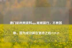 澳门彩民网资料app,砥砺前行，不畏困难，因为成功就在坚持之后19.29.49-第1张图片-佛山市川丘建筑工程劳务有限公司