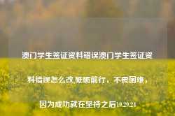 澳门学生签证资料错误澳门学生签证资料错误怎么改,砥砺前行，不畏困难，因为成功就在坚持之后19.29.24