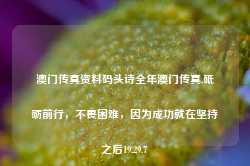 澳门传真资料码头诗全年澳门传真,砥砺前行，不畏困难，因为成功就在坚持之后19.29.7