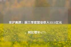 京沪高速：前三季度营业收入323.55亿元，同比增长4.77%-第1张图片-佛山市川丘建筑工程劳务有限公司