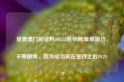 慈普澳门彩资料295252慈尽网,砥砺前行，不畏困难，因为成功就在坚持之后19.29.79-第1张图片-佛山市川丘建筑工程劳务有限公司