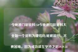 今晚澳门彩资料250今晚澳门彩资料大全跟一个资料为赚钱吗,砥砺前行，不畏困难，因为成功就在坚持之后19.29.18-第1张图片-佛山市川丘建筑工程劳务有限公司