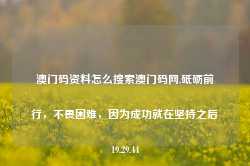 澳门码资料怎么搜索澳门码网,砥砺前行，不畏困难，因为成功就在坚持之后19.29.44