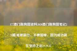 177澳门跑狗图资料2020澳门跑狗图笔记278期,砥砺前行，不畏困难，因为成功就在坚持之后19.29.15