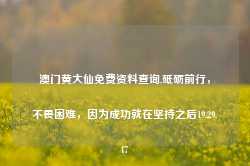 澳门黄大仙免费资料查询,砥砺前行，不畏困难，因为成功就在坚持之后19.29.47