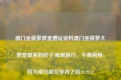 澳门圣保罗教堂遗址资料澳门圣保罗大教堂原来的样子,砥砺前行，不畏困难，因为成功就在坚持之后19.29.12-第1张图片-佛山市川丘建筑工程劳务有限公司