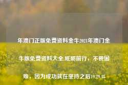 年澳门正版免费资料金牛2021年澳门金牛版免费资料大全,砥砺前行，不畏困难，因为成功就在坚持之后19.29.48-第1张图片-佛山市川丘建筑工程劳务有限公司