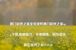 澳门彩民之家全年资料澳门彩民之家app下载,砥砺前行，不畏困难，因为成功就在坚持之后19.29.40