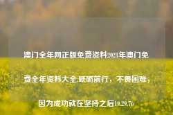 澳门全年网正版免费资料2021年澳门免费全年资料大全,砥砺前行，不畏困难，因为成功就在坚持之后19.29.76