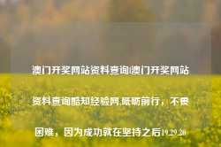 澳门开奖网站资料查询l澳门开奖网站资料查询酷知经验网,砥砺前行，不畏困难，因为成功就在坚持之后19.29.20