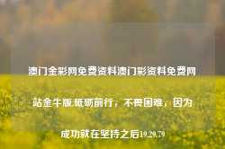 澳门金彩网免费资料澳门彩资料免费网站金牛版,砥砺前行，不畏困难，因为成功就在坚持之后19.29.79-第1张图片-佛山市川丘建筑工程劳务有限公司