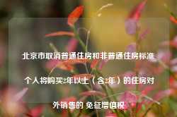 北京市取消普通住房和非普通住房标准 个人将购买2年以上（含2年）的住房对外销售的 免征增值税