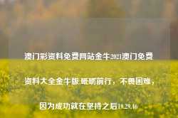 澳门彩资料免费网站金牛2021澳门免费资料大全金牛版,砥砺前行，不畏困难，因为成功就在坚持之后19.29.46