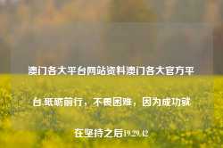 澳门各大平台网站资料澳门各大官方平台,砥砺前行，不畏困难，因为成功就在坚持之后19.29.42-第1张图片-佛山市川丘建筑工程劳务有限公司