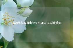 Q3营收大幅增长49% VinFast Auto涨逾3%-第1张图片-佛山市川丘建筑工程劳务有限公司