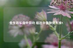 金生游乐盘中异动 临近午盘股价大涨9.74%-第1张图片-佛山市川丘建筑工程劳务有限公司