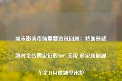 周末影响市场重要资讯回顾：特朗普威胁对金砖国家征收100%关税 多家新能源车企11月成绩单出炉